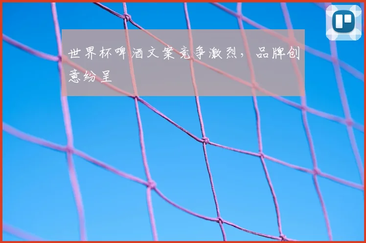 世界杯啤酒文案竞争激烈，品牌创意纷呈