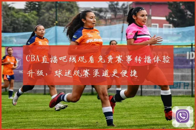 CBA直播吧线观看免费赛事转播体验升级,球迷观赛渠道更便捷
