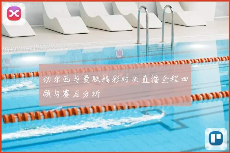 切尔西与曼联精彩对决直播全程回顾与赛后分析