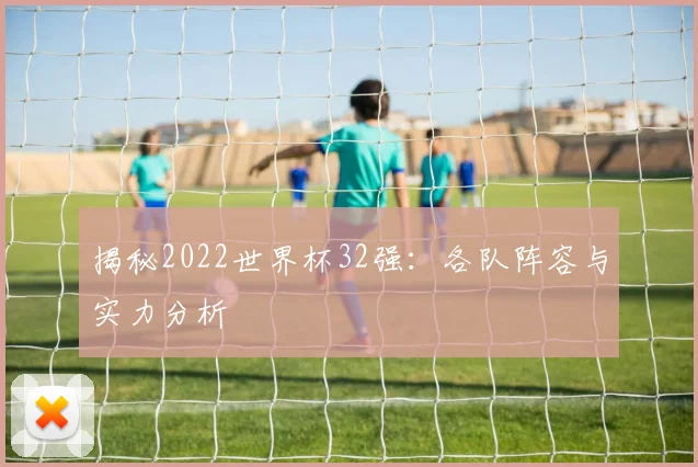 揭秘2022世界杯32强：各队阵容与实力分析