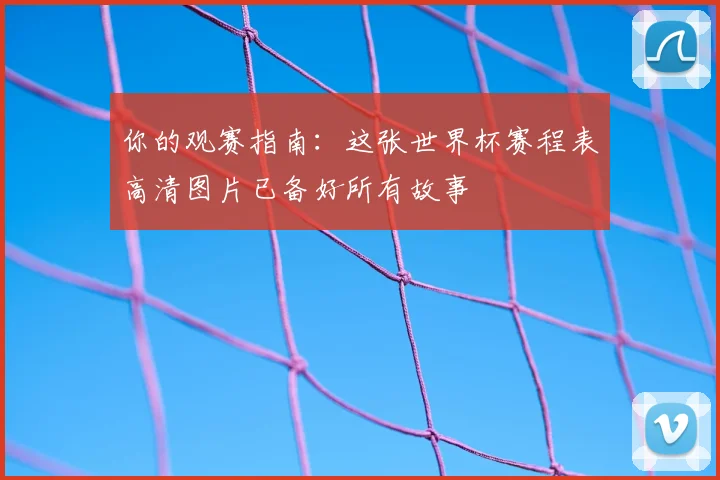 你的观赛指南：这张世界杯赛程表高清图片已备好所有故事