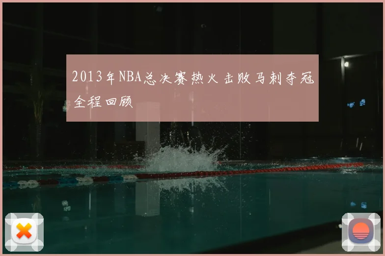 2013年NBA总决赛热火击败马刺夺冠全程回顾