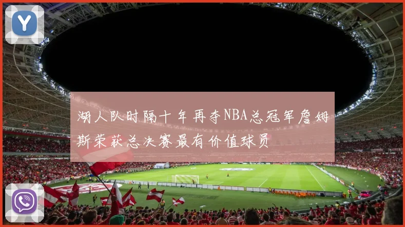 湖人队时隔十年再夺NBA总冠军詹姆斯荣获总决赛最有价值球员
