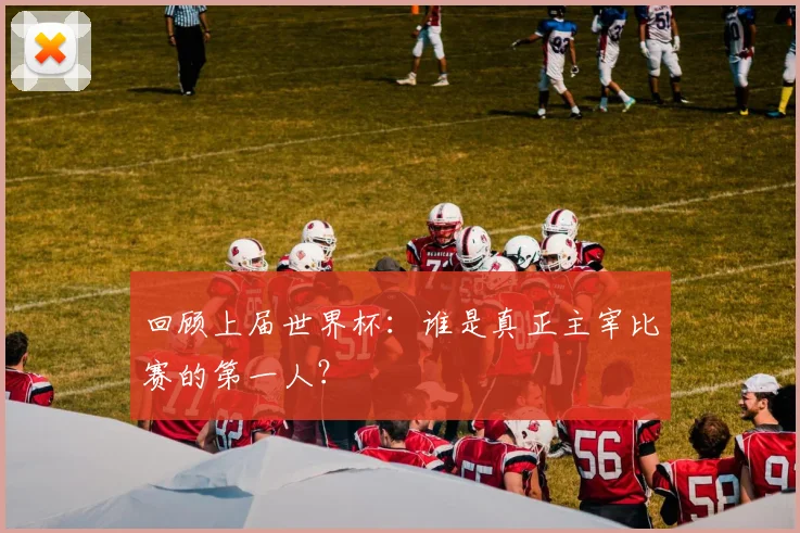 回顾上届世界杯：谁是真正主宰比赛的第一人？
