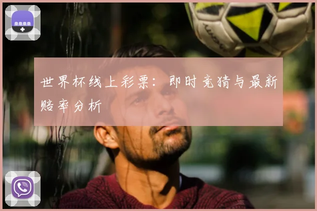 世界杯线上彩票：即时竞猜与最新赔率分析