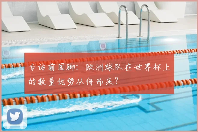 专访前国脚：欧洲球队在世界杯上的数量优势从何而来？