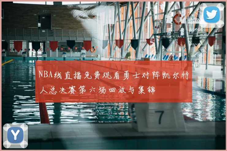 NBA线直播免费观看勇士对阵凯尔特人总决赛第六场回放与集锦