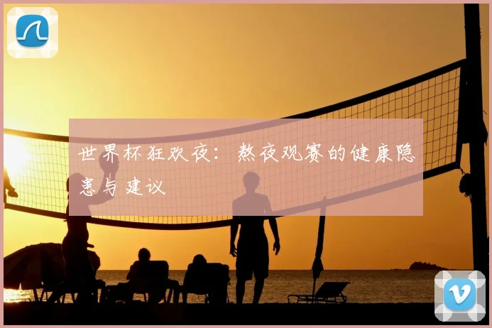 世界杯狂欢夜：熬夜观赛的健康隐患与建议
