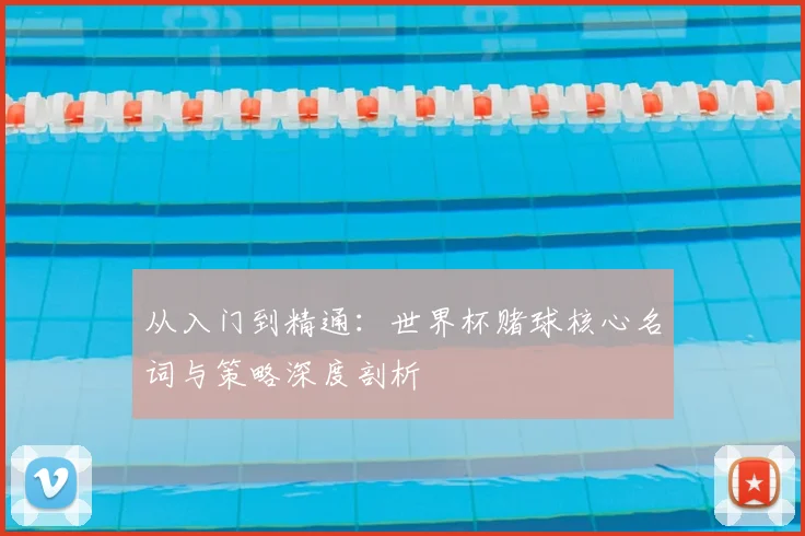 从入门到精通：世界杯赌球核心名词与策略深度剖析