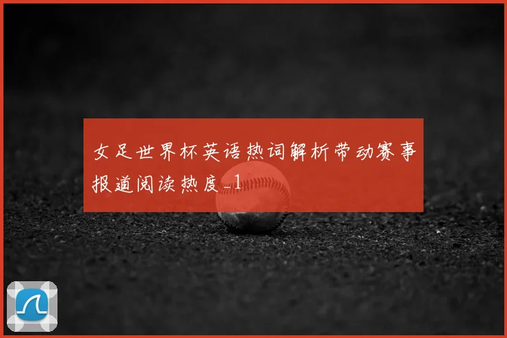 女足世界杯英语热词解析带动赛事报道阅读热度_1