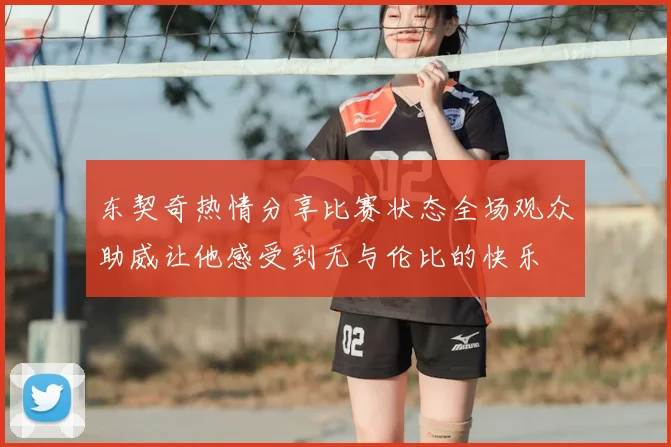 东契奇热情分享比赛状态全场观众助威让他感受到无与伦比的快乐