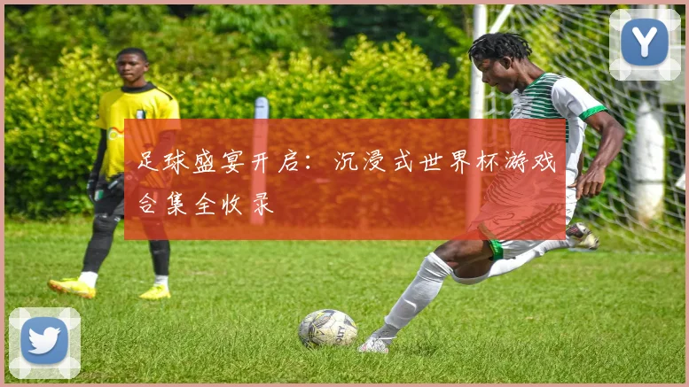 足球盛宴开启：沉浸式世界杯游戏合集全收录