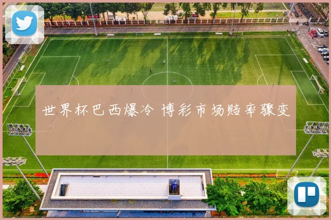 世界杯巴西爆冷 博彩市场赔率骤变