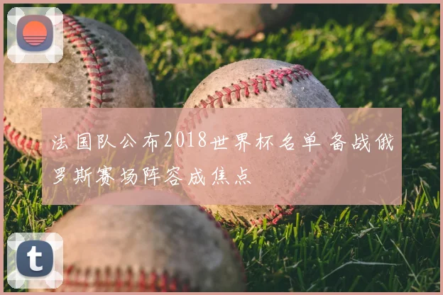法国队公布2018世界杯名单 备战俄罗斯赛场阵容成焦点