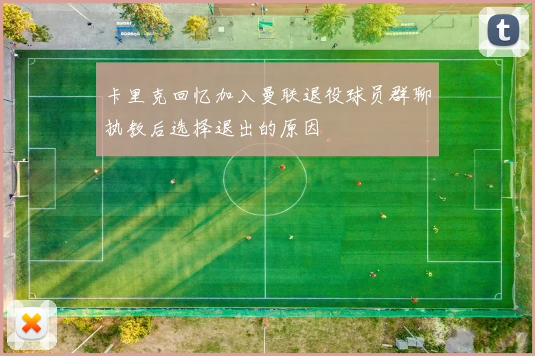 卡里克回忆加入曼联退役球员群聊执教后选择退出的原因