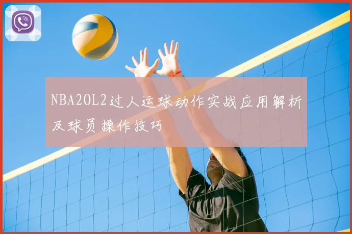 NBA2OL2过人运球动作实战应用解析及球员操作技巧