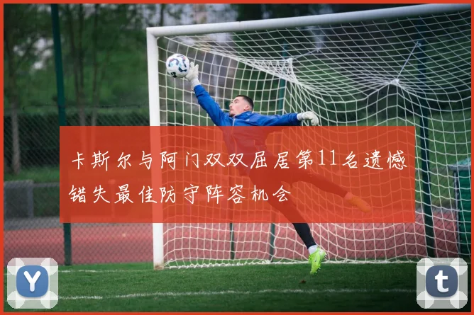 卡斯尔与阿门双双屈居第11名遗憾错失最佳防守阵容机会
