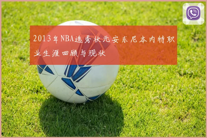 2013年NBA选秀状元安东尼本内特职业生涯回顾与现状