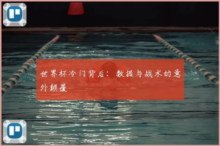 世界杯冷门背后：数据与战术的意外颠覆