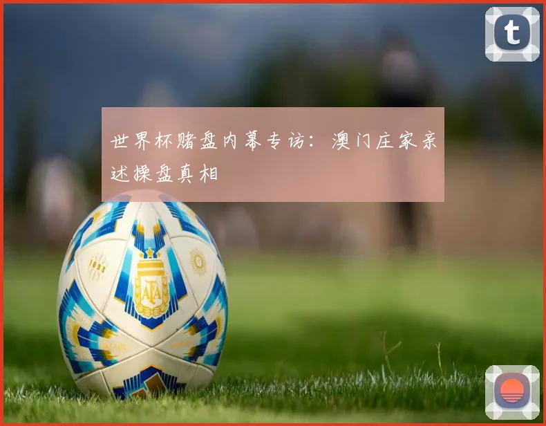 世界杯赌盘内幕专访:澳门庄家亲述操盘真相