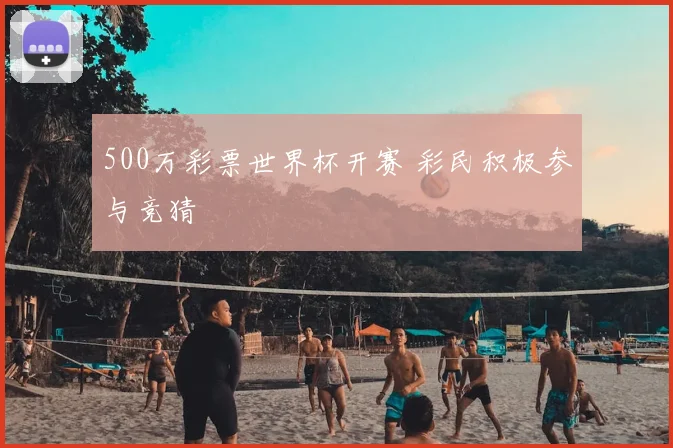 500万彩票世界杯开赛 彩民积极参与竞猜